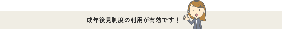 後見制度の利用が有効です！